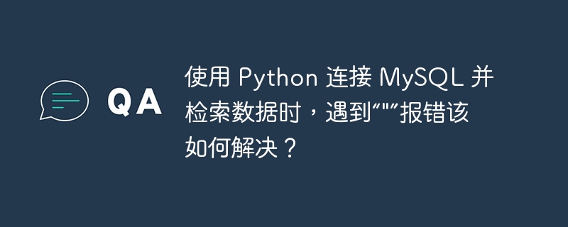 使用 Python 连接 MySQL 并检索数据时，遇到“””报错该如何解决？