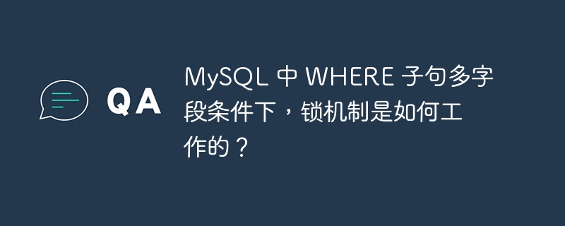 mysql 中 where 子句多字段条件下,锁机制是如何工作的?