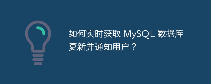 如何实时获取 mysql 数据库更新并通知用户?