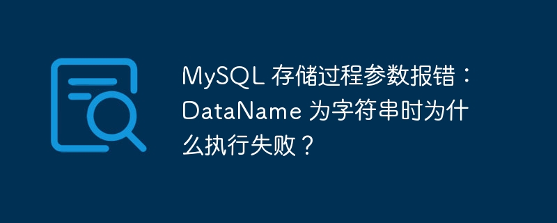 mysql 存储过程参数报错:dataname 为字符串时为什么执行失败?