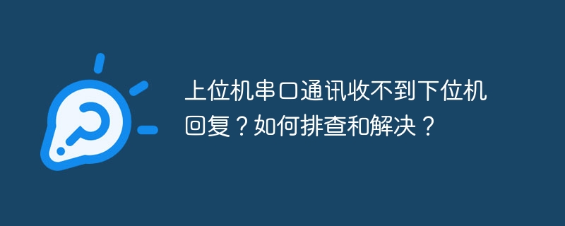 上位机串口通讯收不到下位机回复?如何排查和解决?