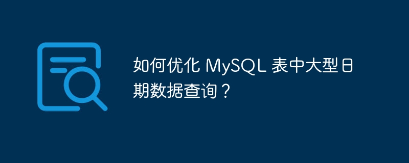 如何优化 mysql 表中大型日期数据查询?