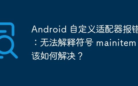 Android 自定义适配器报错：无法解释符号 mainitem，该如何解决？