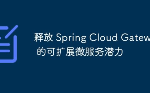 释放 Spring Cloud Gateway 的可扩展微服务潜力