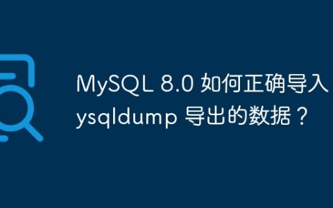 MySQL 8.0 如何正确导入 mysqldump 导出的数据？