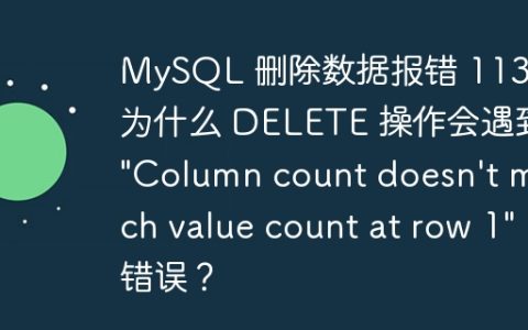 MySQL 删除数据报错 1136：为什么 DELETE 操作会遇到 “Column count doesn’t match value count at row 1” 错误？