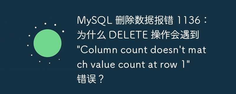 mysql 删除数据报错 1136:为什么 delete 操作会遇到