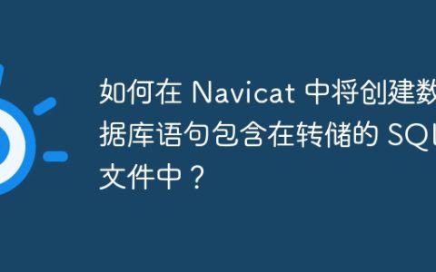 如何在 Navicat 中将创建数据库语句包含在转储的 SQL 文件中？