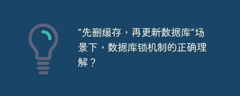 “先删缓存,再更新数据库”场景下,数据库锁机制的正确理解?