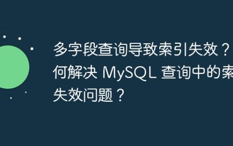 多字段查询导致索引失效？如何解决 MySQL 查询中的索引失效问题？