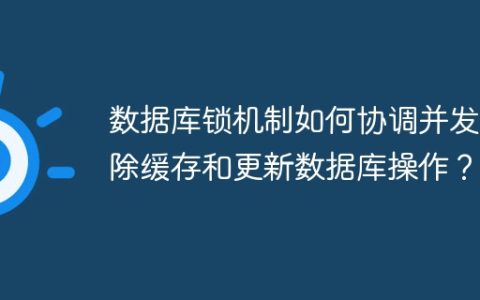 数据库锁机制如何协调并发删除缓存和更新数据库操作？