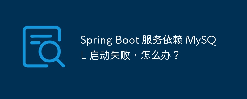 Spring Boot 服务依赖 MySQL 启动失败,怎么办?