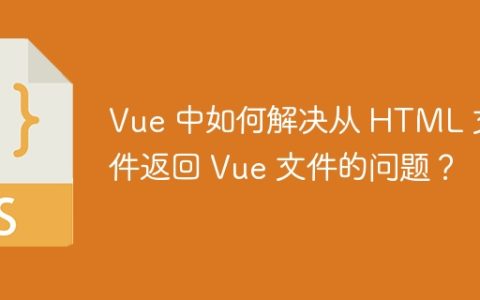 Vue 中如何解决从 HTML 文件返回 Vue 文件的问题？