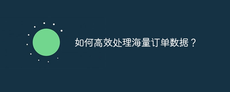 如何高效处理海量订单数据?