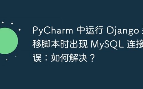 PyCharm 中运行 Django 迁移脚本时出现 MySQL 连接错误：如何解决？