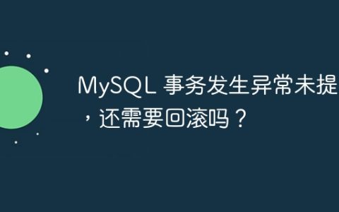 MySQL 事务发生异常未提交，还需要回滚吗？