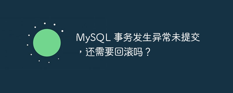 MySQL 事务发生异常未提交,还需要回滚吗?