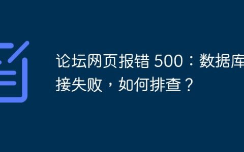 论坛网页报错 500：数据库连接失败，如何排查？
