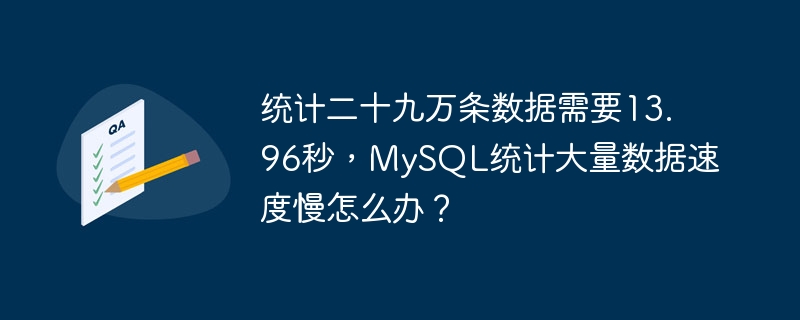统计二十九万条数据需要13.96秒,mysql统计大量数据速度慢怎么办?
