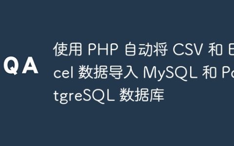 使用 PHP 自动将 CSV 和 Excel 数据导入 MySQL 和 PostgreSQL 数据库