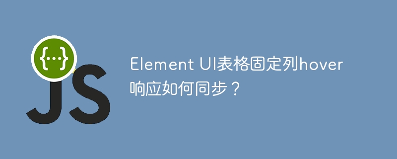element ui表格固定列hover响应如何同步？