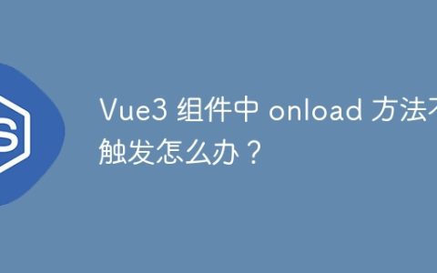 Vue3 组件中 onload 方法不触发怎么办？