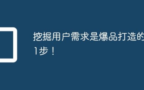 挖掘用户需求是爆品打造的第1步！