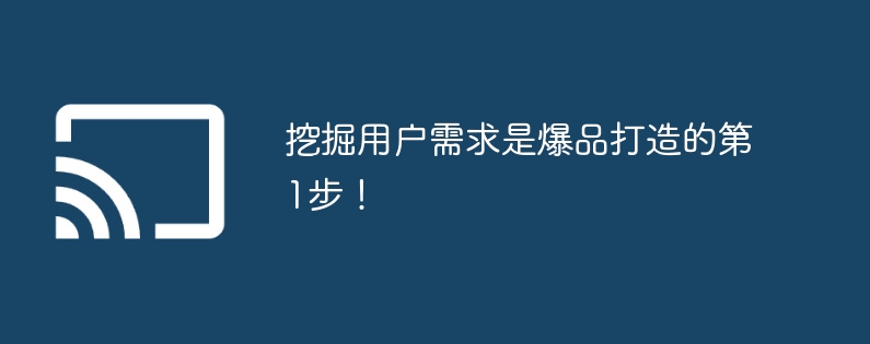 挖掘用户需求是爆品打造的第1步!