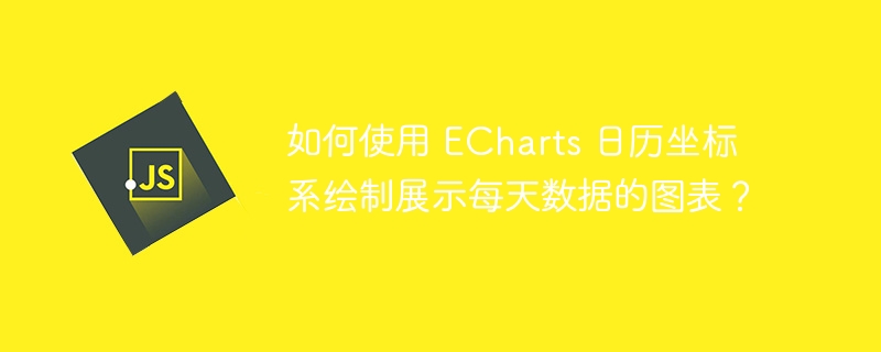 如何使用 echarts 日历坐标系绘制展示每天数据的图表?