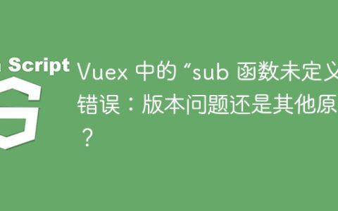 Vuex 中的 “sub 函数未定义” 错误：版本问题还是其他原因？