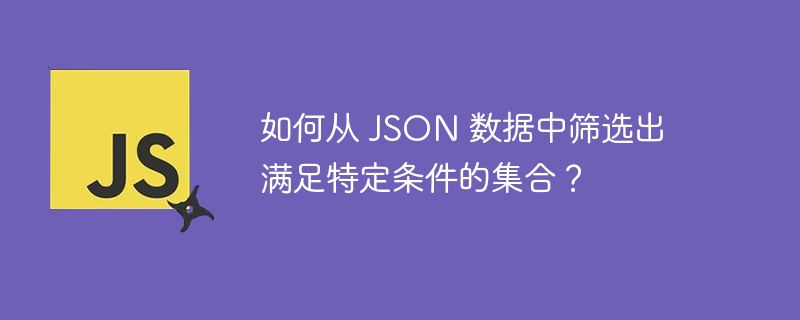 如何从 json 数据中筛选出满足特定条件的集合?