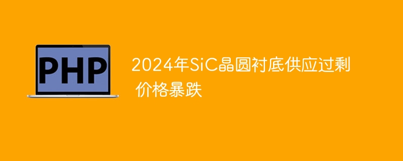 2024年SiC晶圆衬底供应过剩 价格暴跌
