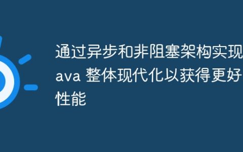 通过异步和非阻塞架构实现 Java 整体现代化以获得更好的性能