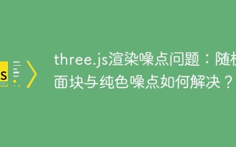 three.js渲染噪点问题：随机面块与纯色噪点如何解决？