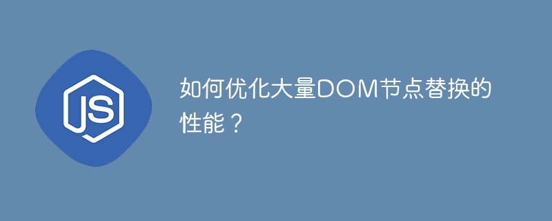 如何优化大量DOM节点替换的性能?