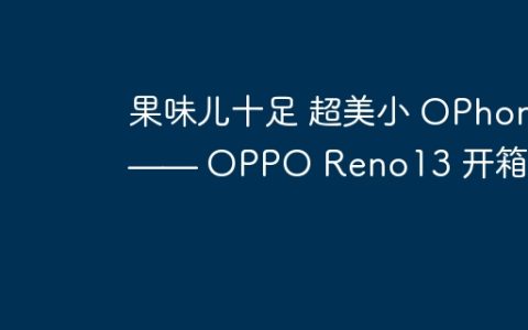 果味儿十足 超美小 OPhone —— OPPO Reno13 开箱上手