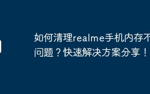 如何清理realme手机内存不足问题？快速解决方案分享！