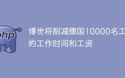 博世将削减德国10000名工人的工作时间和工资