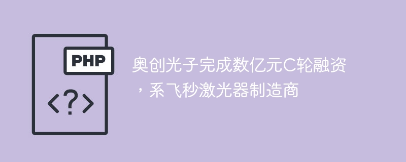 奥创光子完成数亿元C轮融资,系飞秒激光器制造商