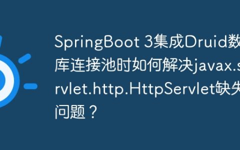 SpringBoot 3集成Druid数据库连接池时如何解决javax.servlet.http.HttpServlet缺失问题？