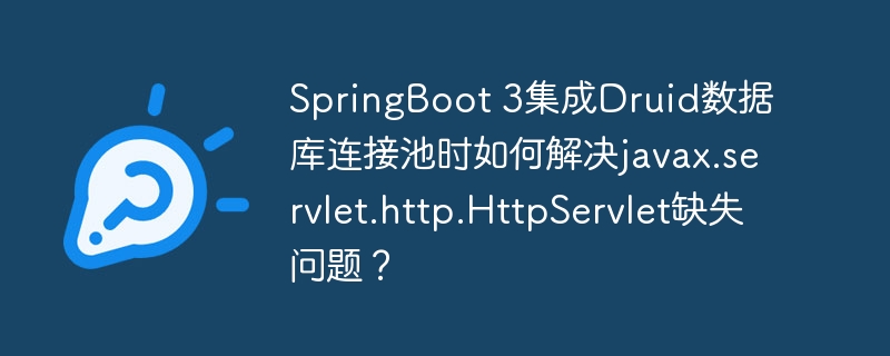 springboot 3集成druid数据库连接池时如何解决javax.servlet.http.httpservlet缺失问题？