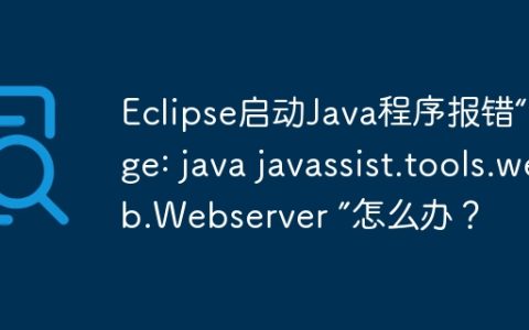 Eclipse启动Java程序报错“Usage: java javassist.tools.web.Webserver ”怎么办？