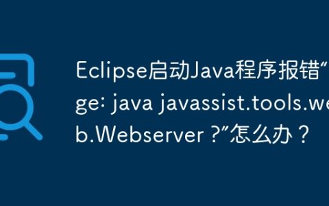 Eclipse启动Java程序报错“Usage: java javassist.tools.web.Webserver ?”怎么办？