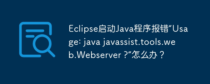 eclipse启动java程序报错“usage: java javassist.tools.web.webserver ?”怎么办?