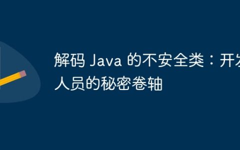 解码 Java 的不安全类：开发人员的秘密卷轴