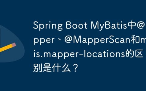 Spring Boot MyBatis中@Mapper、@MapperScan和mybatis.mapper-locations的区别是什么？