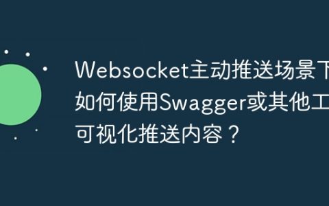 Websocket主动推送场景下，如何使用Swagger或其他工具可视化推送内容？