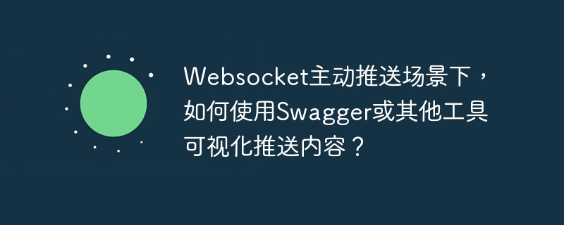 websocket主动推送场景下,如何使用swagger或其他工具可视化推送内容?