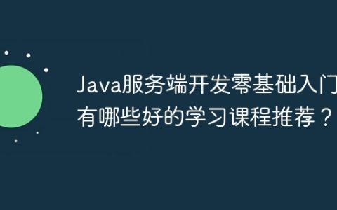 Java服务端开发零基础入门，有哪些好的学习课程推荐？