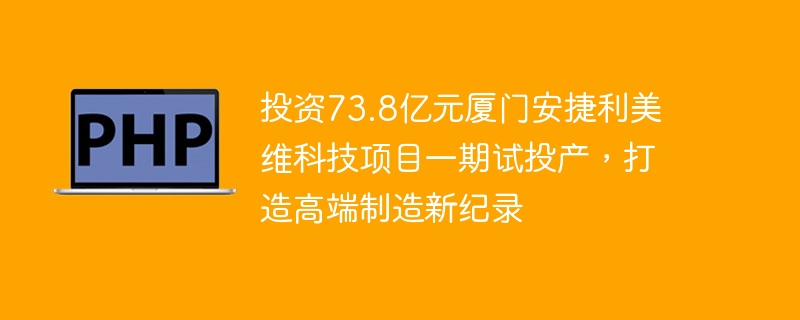 投资73.8亿元厦门安捷利美维科技项目一期试投产,打造高端制造新纪录